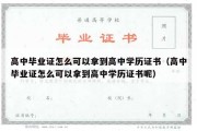 高中毕业证怎么可以拿到高中学历证书（高中毕业证怎么可以拿到高中学历证书呢）