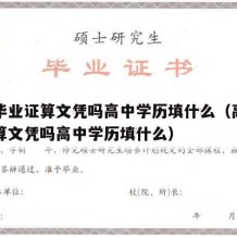 高中毕业证算文凭吗高中学历填什么（高中毕业证算文凭吗高中学历填什么）