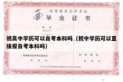 初高中学历可以自考本科吗（初中学历可以直接报自考本科吗）