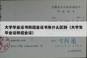 大学毕业证书和结业证书有什么区别（大学生毕业证和结业证）