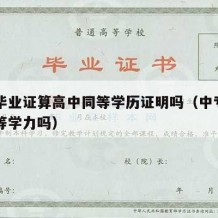 中专毕业证算高中同等学历证明吗（中专算高中同等学力吗）