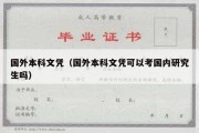 国外本科文凭（国外本科文凭可以考国内研究生吗）