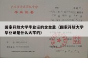 国家开放大学毕业证的含金量（国家开放大学毕业证是什么大学的）