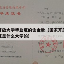 国家开放大学毕业证的含金量（国家开放大学毕业证是什么大学的）