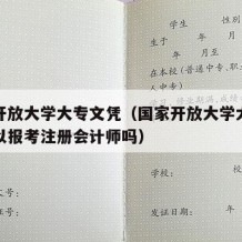 国家开放大学大专文凭（国家开放大学大专文凭可以报考注册会计师吗）