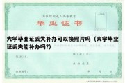 大学毕业证丢失补办可以换照片吗（大学毕业证丢失能补办吗?）