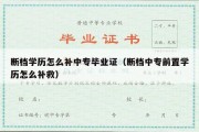 断档学历怎么补中专毕业证（断档中专前置学历怎么补救）