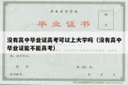 没有高中毕业证高考可以上大学吗（没有高中毕业证能不能高考）