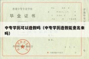 中专学历可以造假吗（中专学历造假能查出来吗）