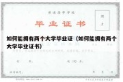 如何能拥有两个大学毕业证（如何能拥有两个大学毕业证书）