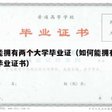 如何能拥有两个大学毕业证（如何能拥有两个大学毕业证书）