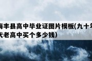 海丰县高中毕业证图片模板(九十年代老高中买个多少钱）