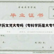 专科学历文凭大专吗（专科学历是大专学历吗?）