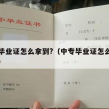 中专毕业证怎么拿到?（中专毕业证怎么才能拿到）