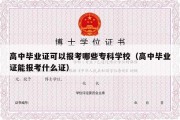 高中毕业证可以报考哪些专科学校（高中毕业证能报考什么证）