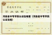 河南省中专学历认证在哪里（河南省中专学历认证流程）