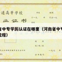 河南省中专学历认证在哪里（河南省中专学历认证流程）