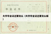 大学毕业证还要交么（大学毕业证还要交么嘛）