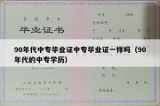 90年代中专毕业证中专毕业证一样吗（90年代的中专学历）