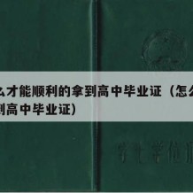 要怎么才能顺利的拿到高中毕业证（怎么样才能拿到高中毕业证）