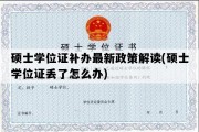 硕士学位证补办最新政策解读(硕士学位证丢了怎么办)