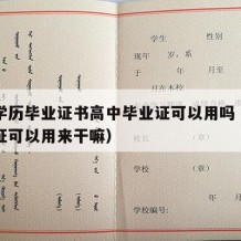 高中学历毕业证书高中毕业证可以用吗（高中毕业证可以用来干嘛）