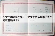 中专学历认证不见了（中专学历认证丢了可不可以重新认证）