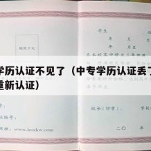 中专学历认证不见了（中专学历认证丢了可不可以重新认证）