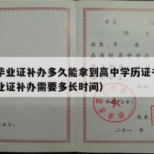 高中毕业证补办多久能拿到高中学历证书（高中毕业证补办需要多长时间）