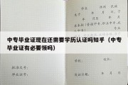 中专毕业证现在还需要学历认证吗知乎（中专毕业证有必要领吗）