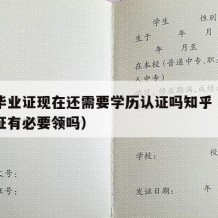 中专毕业证现在还需要学历认证吗知乎（中专毕业证有必要领吗）