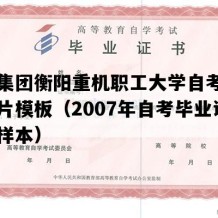 中钢集团衡阳重机职工大学自考毕业证图片模板（2007年自考毕业证图片样本）