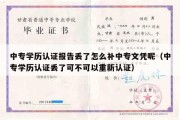 中专学历认证报告丢了怎么补中专文凭呢（中专学历认证丢了可不可以重新认证）