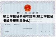 硕士学位证书编号规则(硕士学位证书编号规则是什么)