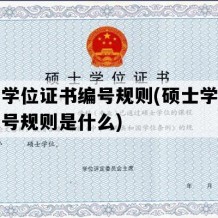 硕士学位证书编号规则(硕士学位证书编号规则是什么)