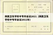 陕西卫生学校中专毕业证2011（陕西卫生学校中专毕业证2011年）