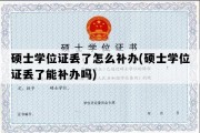 硕士学位证丢了怎么补办(硕士学位证丢了能补办吗)