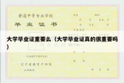 大学毕业证重要么（大学毕业证真的很重要吗）