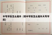 中专学历怎么提升（初中学历怎么提升大专学历）