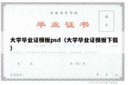 大学毕业证模板psd（大学毕业证模板下载）