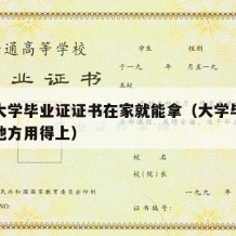 哪些大学毕业证证书在家就能拿（大学毕业证什么地方用得上）