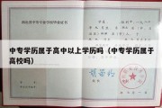 中专学历属于高中以上学历吗（中专学历属于高校吗）