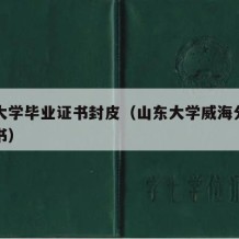 山东大学毕业证书封皮（山东大学威海分校毕业证书）