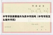 中专学历需要提升为高中学历吗（中专学历怎么提升学历）