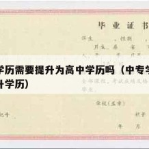 中专学历需要提升为高中学历吗（中专学历怎么提升学历）