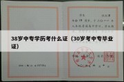 38岁中专学历考什么证（30岁考中专毕业证）