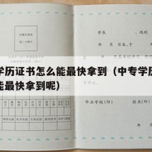 中专学历证书怎么能最快拿到（中专学历证书怎么能最快拿到呢）