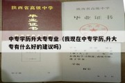 中专学历升大专专业（我现在中专学历,升大专有什么好的建议吗）