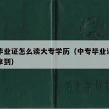 中专毕业证怎么读大专学历（中专毕业证怎么才能拿到）