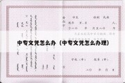 中专文凭怎么办（中专文凭怎么办理）